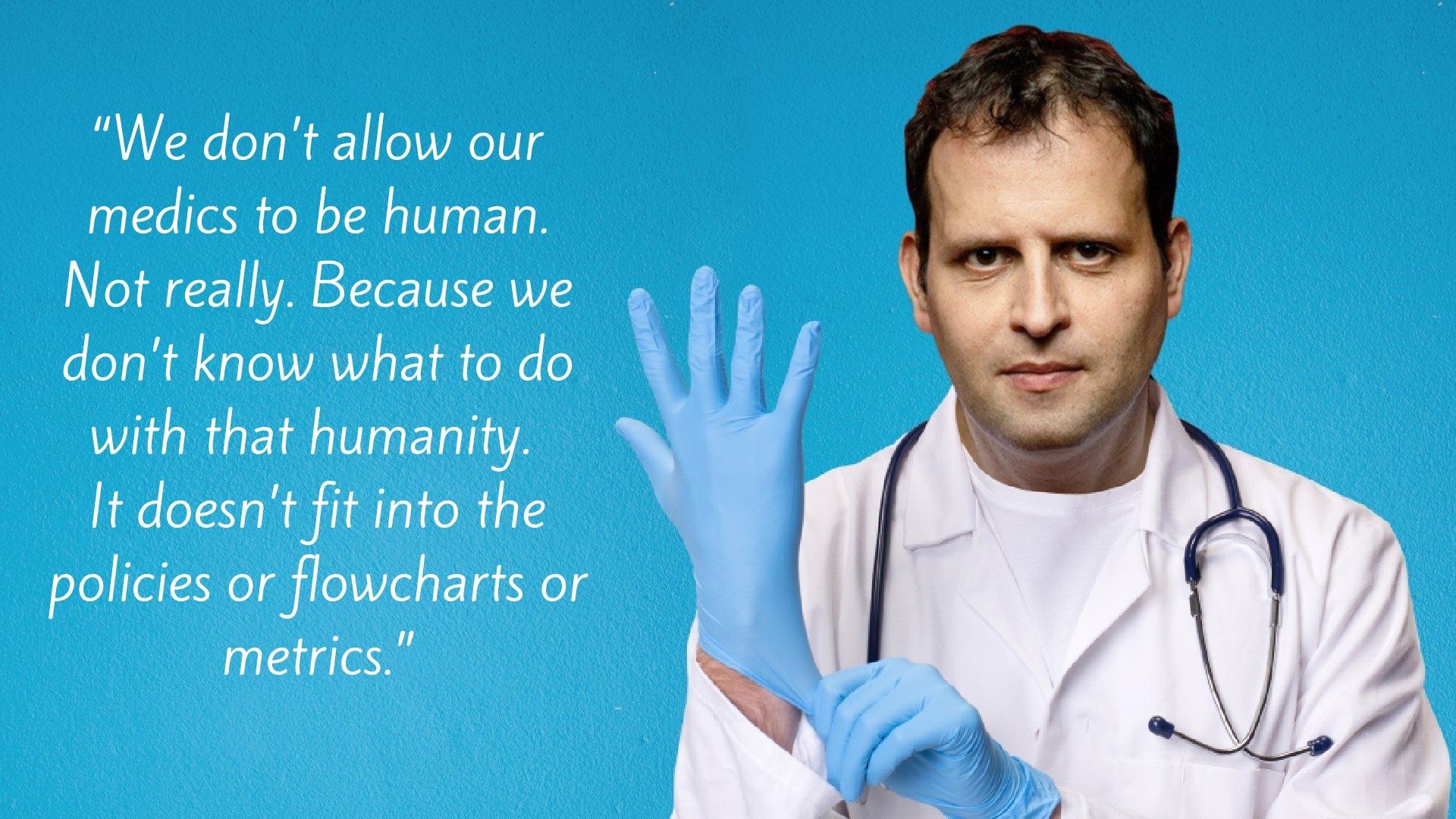 Adam Kay's quote: We don't allow our medics to be human. Because we don't know what to do with that humanity. It doesn't fit into the policies or flowcharts or metrics.